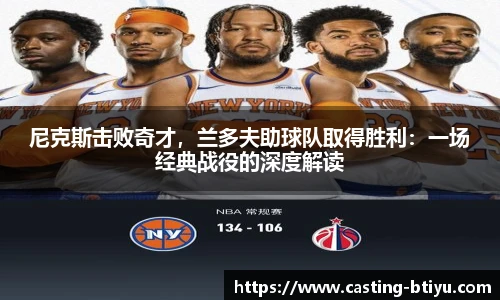 尼克斯击败奇才，兰多夫助球队取得胜利：一场经典战役的深度解读