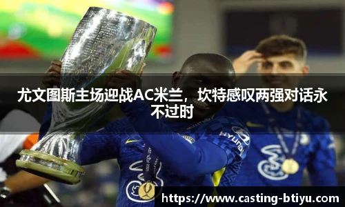 尤文图斯主场迎战AC米兰，坎特感叹两强对话永不过时
