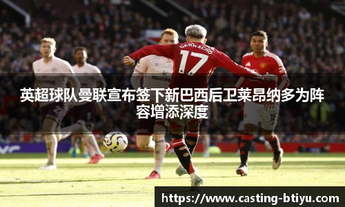 英超球队曼联宣布签下新巴西后卫莱昂纳多为阵容增添深度