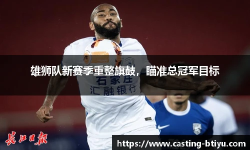 雄狮队新赛季重整旗鼓，瞄准总冠军目标
