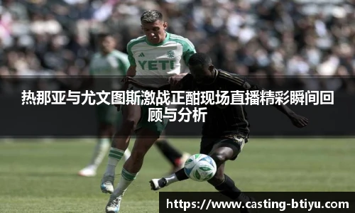 热那亚与尤文图斯激战正酣现场直播精彩瞬间回顾与分析