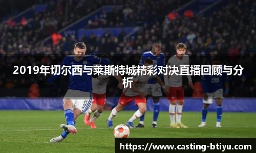 2019年切尔西与莱斯特城精彩对决直播回顾与分析