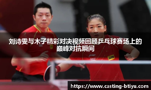 刘诗雯与木子精彩对决视频回顾乒乓球赛场上的巅峰对抗瞬间