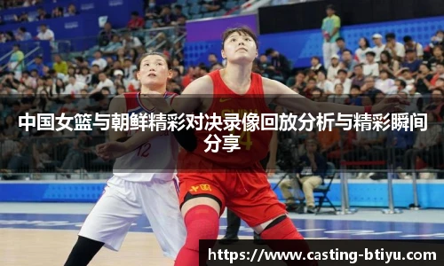 中国女篮与朝鲜精彩对决录像回放分析与精彩瞬间分享