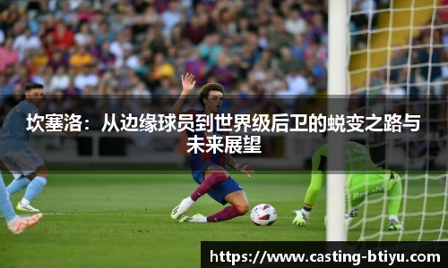 坎塞洛：从边缘球员到世界级后卫的蜕变之路与未来展望