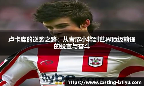 卢卡库的逆袭之路：从青涩小将到世界顶级前锋的蜕变与奋斗