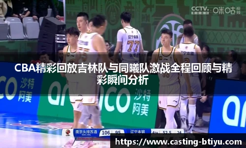 CBA精彩回放吉林队与同曦队激战全程回顾与精彩瞬间分析