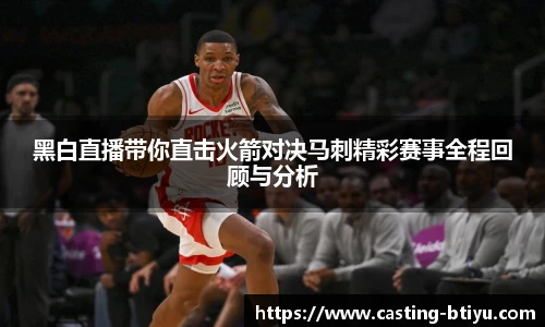 黑白直播带你直击火箭对决马刺精彩赛事全程回顾与分析