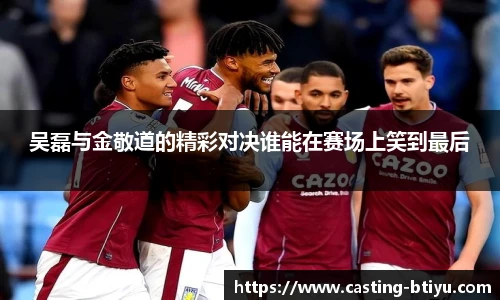 吴磊与金敬道的精彩对决谁能在赛场上笑到最后