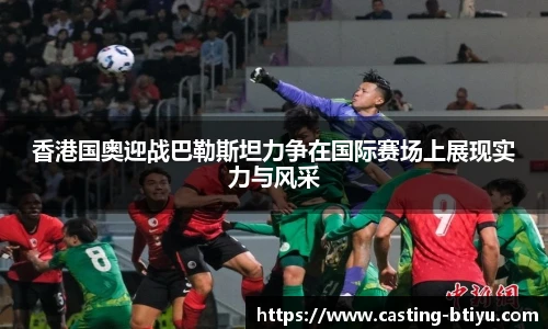 香港国奥迎战巴勒斯坦力争在国际赛场上展现实力与风采