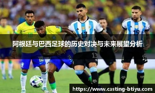 阿根廷与巴西足球的历史对决与未来展望分析