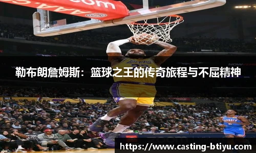 勒布朗詹姆斯：篮球之王的传奇旅程与不屈精神