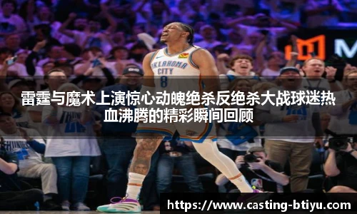雷霆与魔术上演惊心动魄绝杀反绝杀大战球迷热血沸腾的精彩瞬间回顾